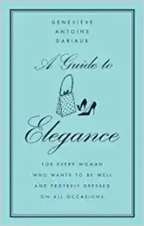 A Guide to Elegance: For Every Woman Who Wants to Be Well and Properly Dressed on All Occasions